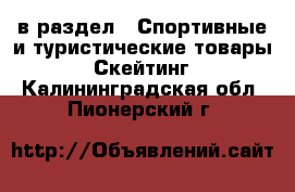  в раздел : Спортивные и туристические товары » Скейтинг . Калининградская обл.,Пионерский г.